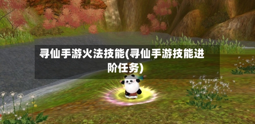 寻仙手游火法技能(寻仙手游技能进阶任务)
