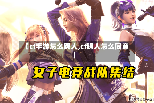 【cf手游怎么踢人,cf踢人怎么同意】