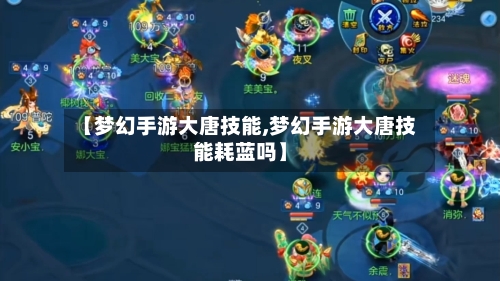 【梦幻手游大唐技能,梦幻手游大唐技能耗蓝吗】-第2张图片