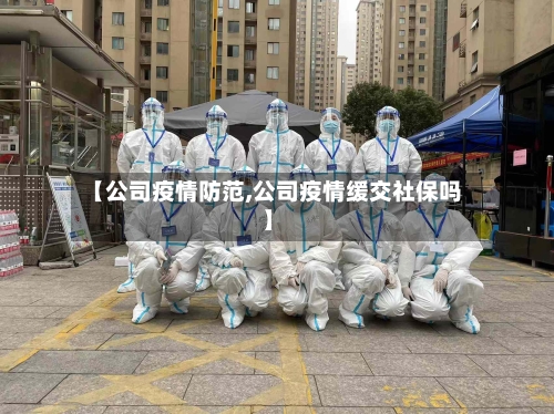 【公司疫情防范,公司疫情缓交社保吗】-第3张图片