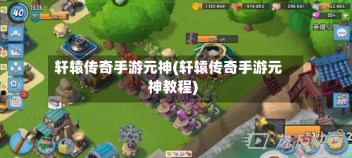 轩辕传奇手游元神(轩辕传奇手游元神教程)