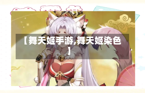 【舞天姬手游,舞天姬染色】-第2张图片