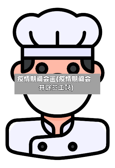 疫情期间会画(疫情期间会开除员工吗)-第2张图片