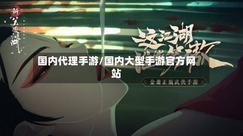 国内代理手游/国内大型手游官方网站
