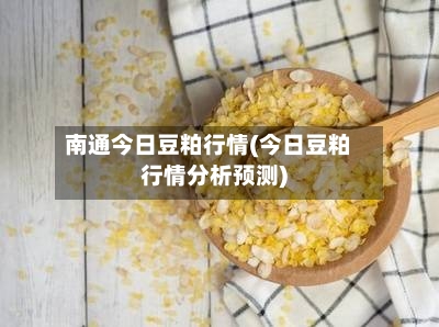 南通今日豆粕行情(今日豆粕行情分析预测)