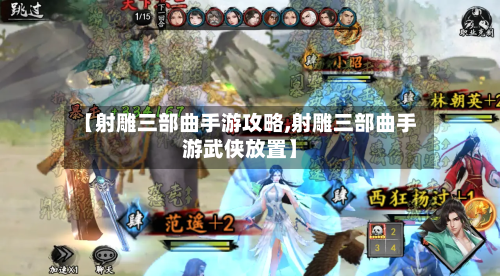 【射雕三部曲手游攻略,射雕三部曲手游武侠放置】