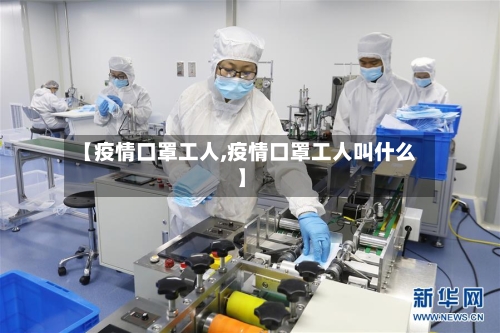 【疫情口罩工人,疫情口罩工人叫什么】