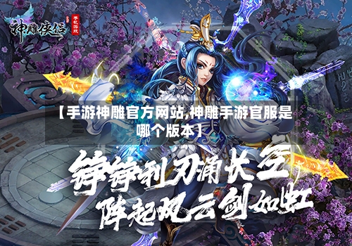 【手游神雕官方网站,神雕手游官服是哪个版本】