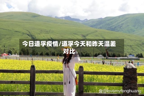 今日道孚疫情/道孚今天和昨天温差对比-第3张图片