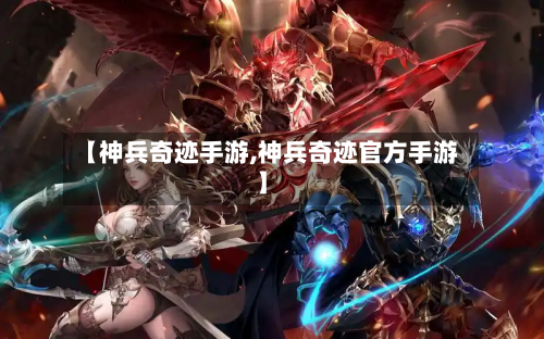 【神兵奇迹手游,神兵奇迹官方手游】-第2张图片