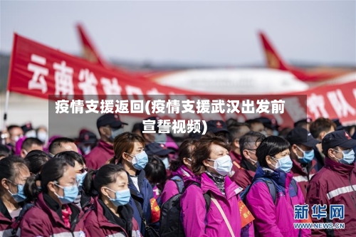 疫情支援返回(疫情支援武汉出发前宣誓视频)-第3张图片