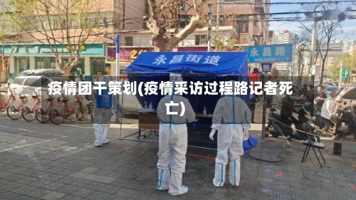 疫情团干策划(疫情采访过程路记者死亡)