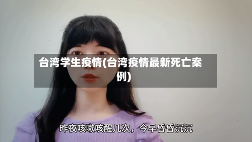 台湾学生疫情(台湾疫情最新死亡案例)