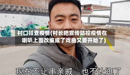 村口排查疫情(村长把宣传防控疫情在喇叭上面改编成了戏曲又要开始了)-第3张图片