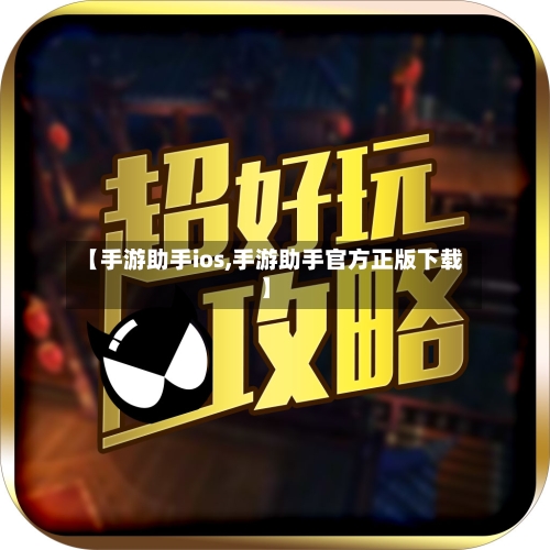 【手游助手ios,手游助手官方正版下载】