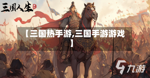 【三国热手游,三国手游游戏】-第2张图片