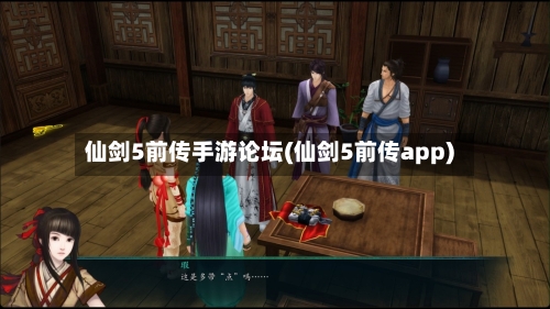 仙剑5前传手游论坛(仙剑5前传app)-第3张图片