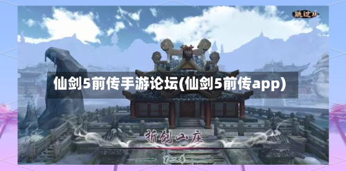 仙剑5前传手游论坛(仙剑5前传app)-第2张图片