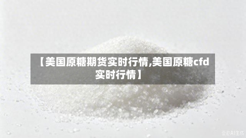 【美国原糖期货实时行情,美国原糖cfd实时行情】