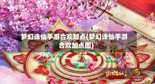 梦幻诛仙手游合欢加点(梦幻诛仙手游合欢加点图)