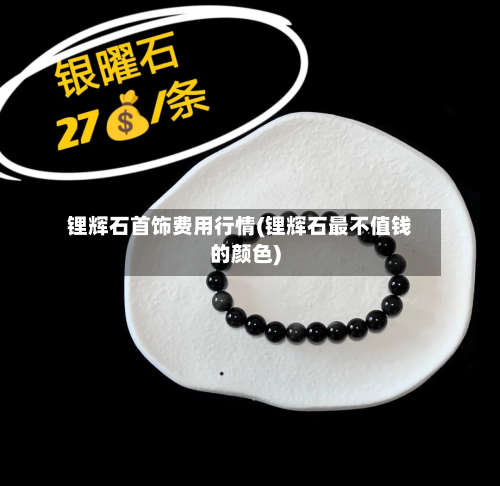 锂辉石首饰费用行情(锂辉石最不值钱的颜色)