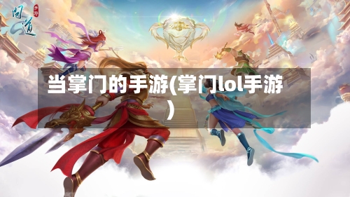 当掌门的手游(掌门lol手游)-第2张图片
