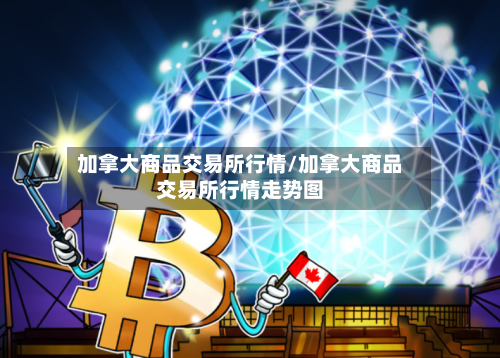 加拿大商品交易所行情/加拿大商品交易所行情走势图