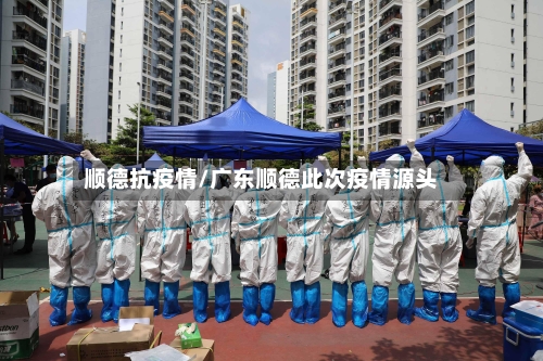 顺德抗疫情/广东顺德此次疫情源头