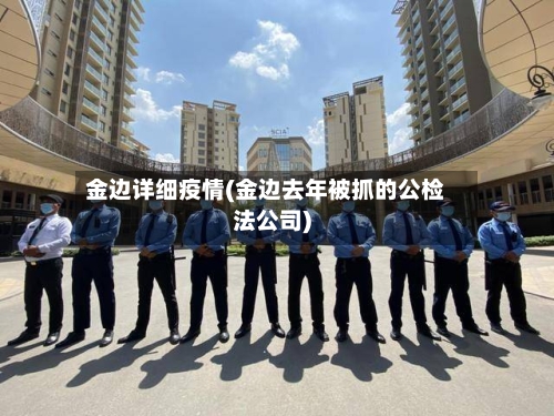 金边详细疫情(金边去年被抓的公检法公司)-第2张图片