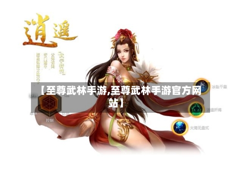 【至尊武林手游,至尊武林手游官方网站】-第3张图片