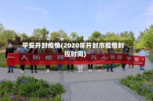 平安开封疫情(2020年开封市疫情封控时间)-第2张图片