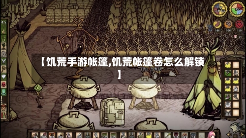 【饥荒手游帐篷,饥荒帐篷卷怎么解锁】-第2张图片