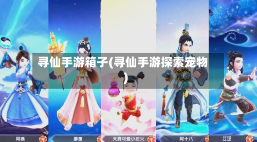 寻仙手游箱子(寻仙手游探索宠物)-第2张图片