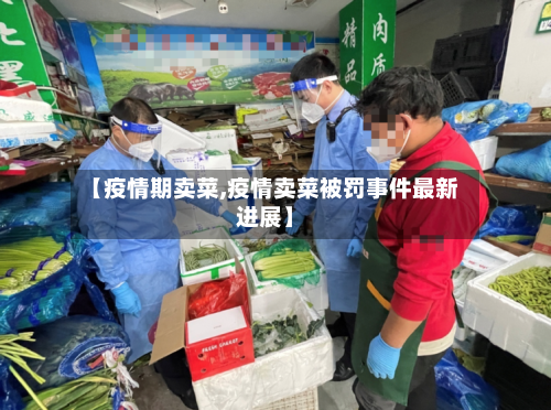 【疫情期卖菜,疫情卖菜被罚事件最新进展】-第2张图片