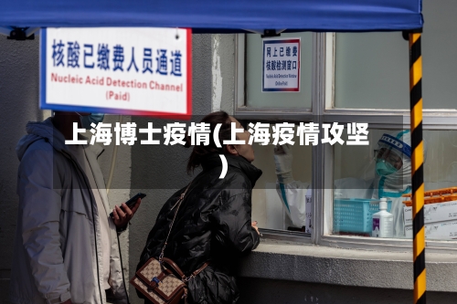 上海博士疫情(上海疫情攻坚)-第2张图片