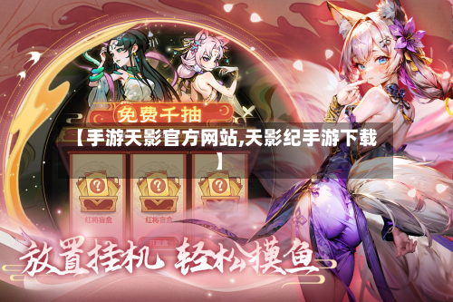 【手游天影官方网站,天影纪手游下载】-第3张图片