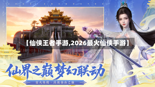 【仙侠王者手游,2026最火仙侠手游】