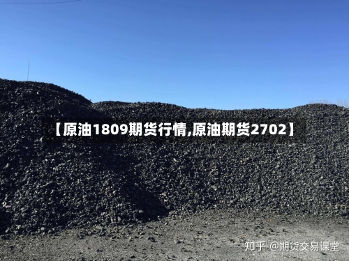 【原油1809期货行情,原油期货2702】
