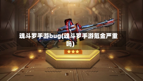 魂斗罗手游bug(魂斗罗手游氪金严重吗)