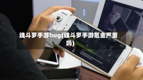 魂斗罗手游bug(魂斗罗手游氪金严重吗)-第2张图片