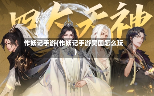 作妖记手游(作妖记手游吴国怎么玩)