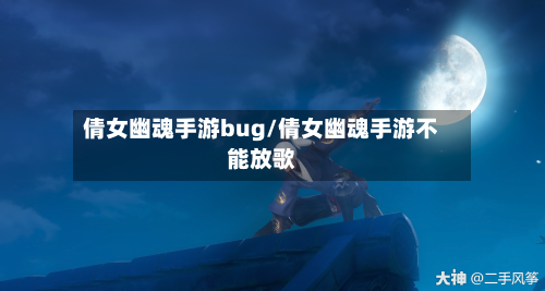 倩女幽魂手游bug/倩女幽魂手游不能放歌-第2张图片