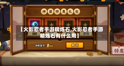 【火影忍者手游精炼石,火影忍者手游精炼石有什么用】-第3张图片
