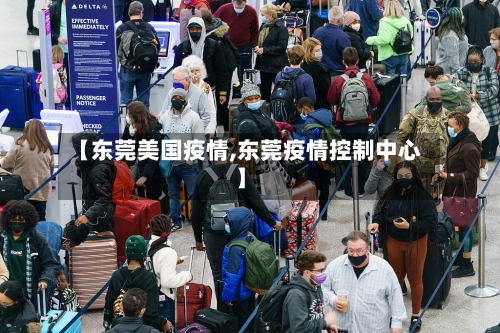 【东莞美国疫情,东莞疫情控制中心】-第3张图片