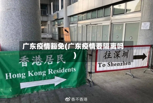 广东疫情豁免(广东疫情要隔离吗)-第2张图片