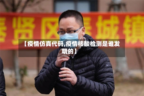 【疫情仿真代码,疫情核酸检测是谁发明的】-第2张图片