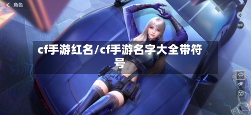 cf手游红名/cf手游名字大全带符号