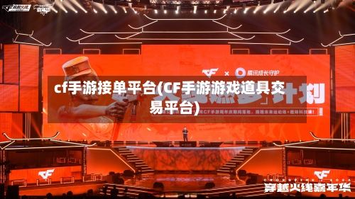 cf手游接单平台(CF手游游戏道具交易平台)