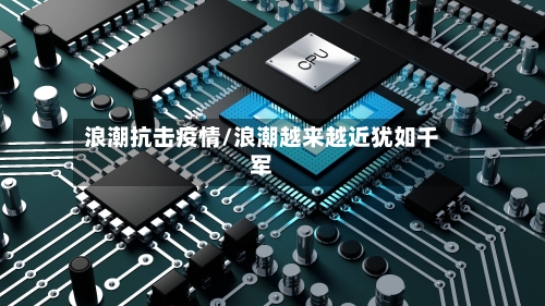 浪潮抗击疫情/浪潮越来越近犹如千军-第3张图片
