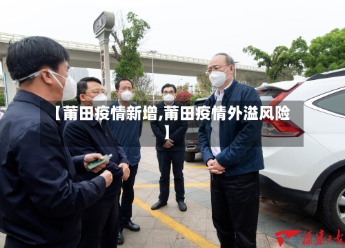【莆田疫情新增,莆田疫情外溢风险】-第3张图片